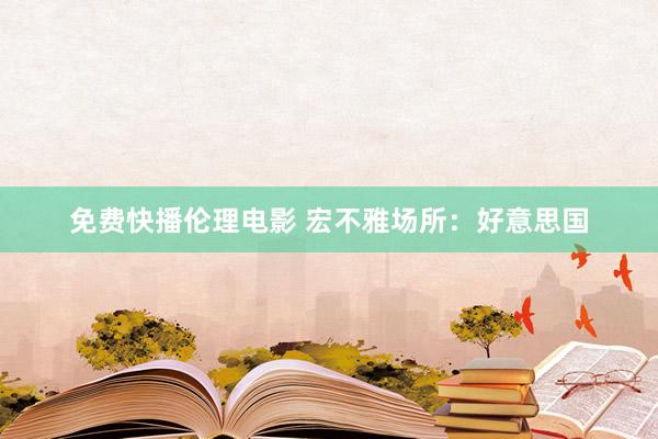 免费快播伦理电影 宏不雅场所：好意思国