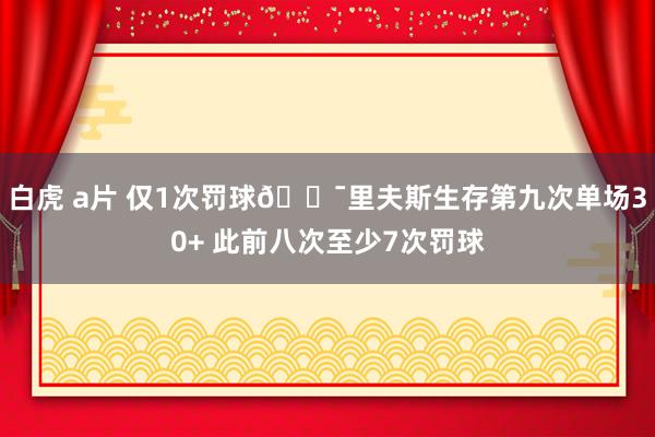 白虎 a片 仅1次罚球😯里夫斯生存第九次单场30+ 此前八次至少7次罚球